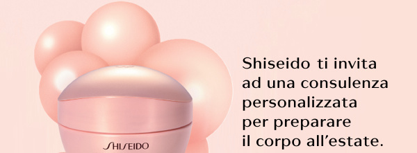 Shiseido, ti invita ad una consulenza personalizzata, per preparare il corpo all'estate.